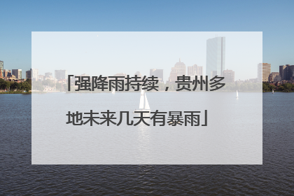 强降雨持续，贵州多地未来几天有暴雨