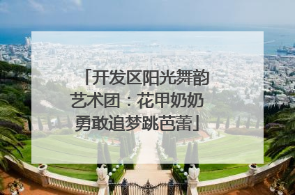 开发区阳光舞韵艺术团：花甲奶奶勇敢追梦跳芭蕾