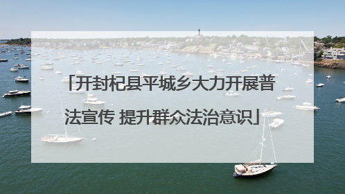 开封杞县平城乡大力开展普法宣传 提升群众法治意识