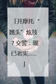 开摩托“翘头”炫技？交警：现已老实……