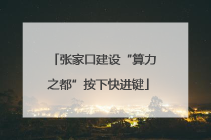 张家口建设“算力之都”按下快进键