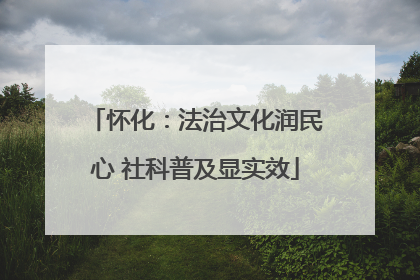怀化：法治文化润民心 社科普及显实效
