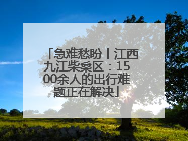 急难愁盼丨江西九江柴桑区：1500余人的出行难题正在解决