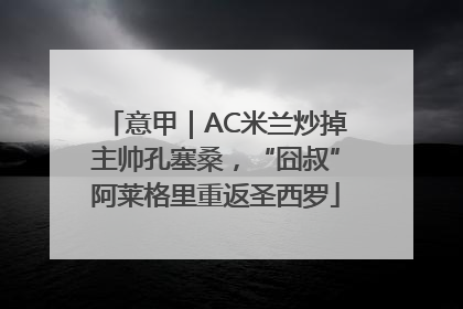 意甲｜AC米兰炒掉主帅孔塞桑，“囧叔”阿莱格里重返圣西罗