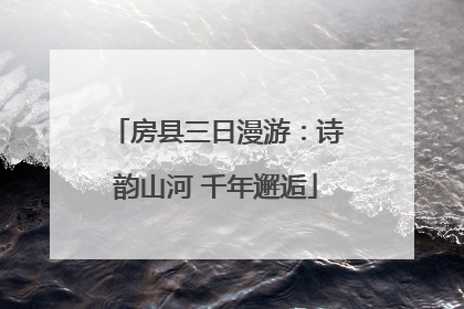 房县三日漫游：诗韵山河 千年邂逅