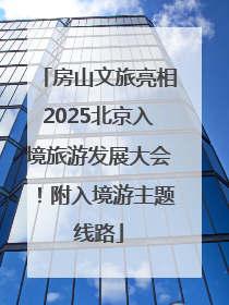 房山文旅亮相2025北京入境旅游发展大会！附入境游主题线路