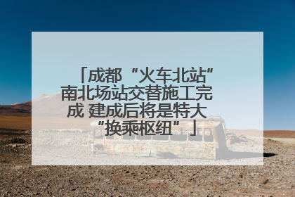 成都“火车北站”南北场站交替施工完成 建成后将是特大“换乘枢纽”