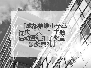 成都弟维小学举行庆“六一”主题活动暨红扣子奖章颁奖典礼