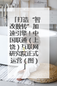 打造“智改数转”加速引擎！中国联通（上饶）互联网研究院正式运营（图）