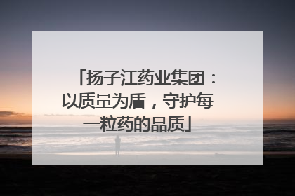 扬子江药业集团：以质量为盾，守护每一粒药的品质