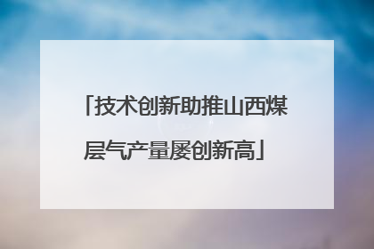 技术创新助推山西煤层气产量屡创新高