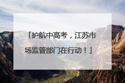 护航中高考，江苏市场监管部门在行动！