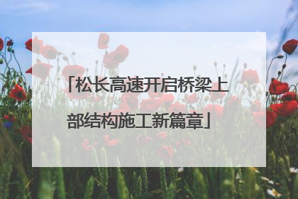 松长高速开启桥梁上部结构施工新篇章