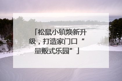 松鼠小镇焕新升级，打造家门口“量贩式乐园”