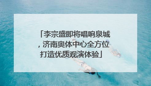 李宗盛即将唱响泉城，济南奥体中心全方位打造优质观演体验