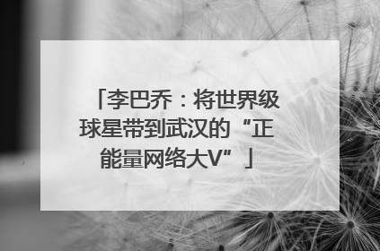 李巴乔：将世界级球星带到武汉的“正能量网络大V”