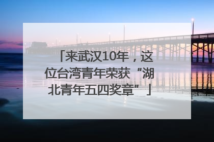 来武汉10年，这位台湾青年荣获“湖北青年五四奖章”