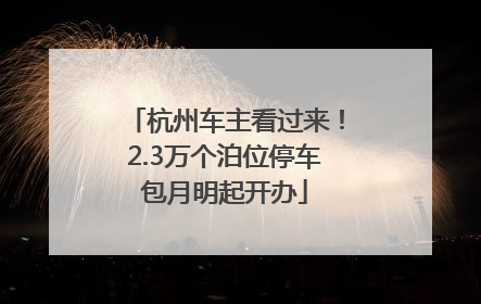 杭州车主看过来！2.3万个泊位停车包月明起开办