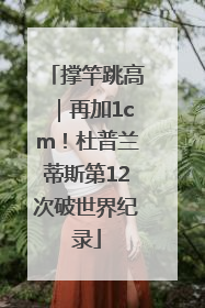 撑竿跳高｜再加1cm！杜普兰蒂斯第12次破世界纪录