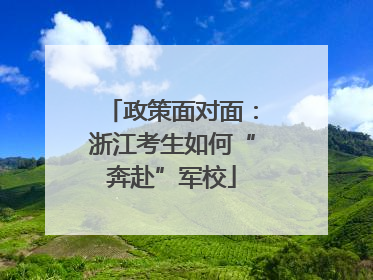 政策面对面：浙江考生如何“奔赴”军校
