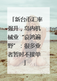新台币汇率强升，岛内机械业“哀鸿遍野”：很多业者暂时不接单