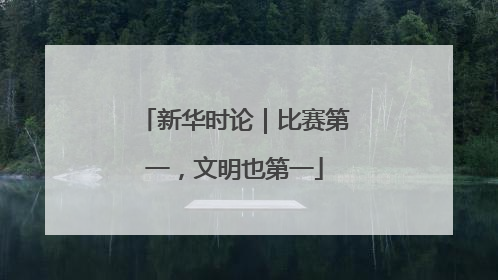 新华时论｜比赛第一，文明也第一