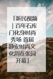 新民视频｜百年石库门化身时尚秀场 首届静安时尚文化周在张园开幕