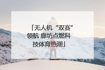 无人机“双赛”领航 廊坊点燃科技体育热潮