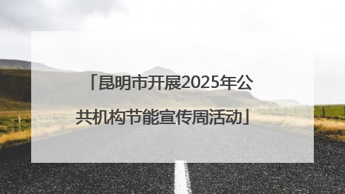昆明市开展2025年公共机构节能宣传周活动
