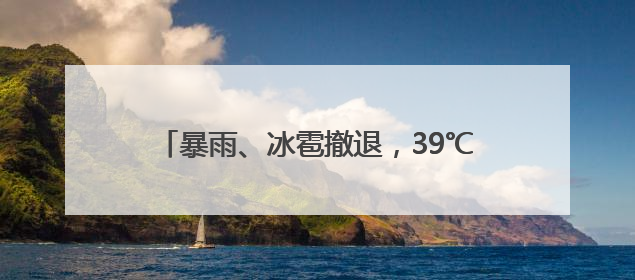 暴雨、冰雹撤退，39℃高温来袭！湖北最新天气
