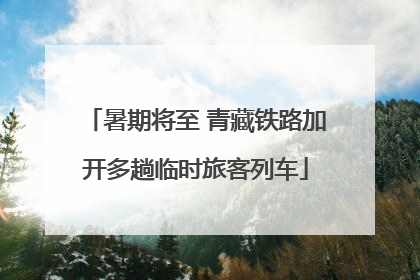 暑期将至 青藏铁路加开多趟临时旅客列车