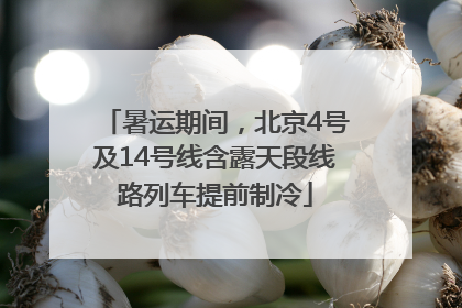 暑运期间，北京4号及14号线含露天段线路列车提前制冷