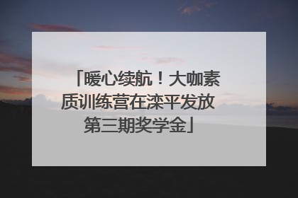 暖心续航！大咖素质训练营在滦平发放第三期奖学金