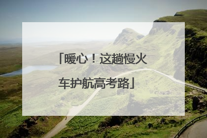 暖心！这趟慢火车护航高考路