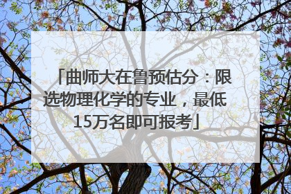曲师大在鲁预估分：限选物理化学的专业，最低15万名即可报考