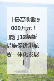最高奖励9000万元！厦门12条新措施促进港航贸一体化发展