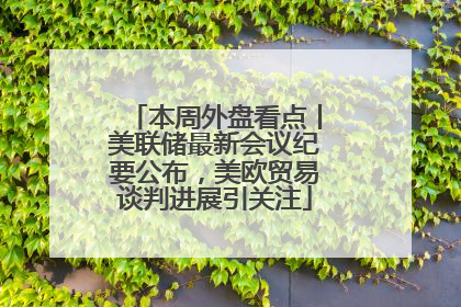 本周外盘看点丨美联储最新会议纪要公布，美欧贸易谈判进展引关注