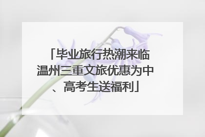 毕业旅行热潮来临 温州三重文旅优惠为中、高考生送福利