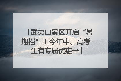 武夷山景区开启“暑期档”！今年中、高考生有专属优惠→