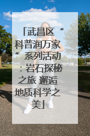 武昌区“科普润万家”系列活动：岩石探秘之旅 邂逅地质科学之美