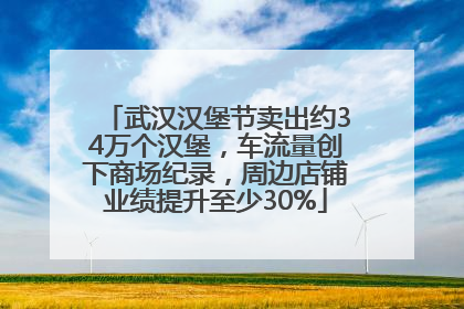 武汉汉堡节卖出约34万个汉堡，车流量创下商场纪录，周边店铺业绩提升至少30%