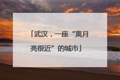 武汉，一座“离月亮很近”的城市