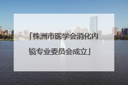 株洲市医学会消化内镜专业委员会成立