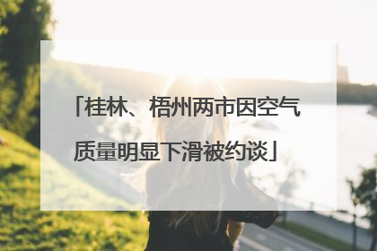 桂林、梧州两市因空气质量明显下滑被约谈