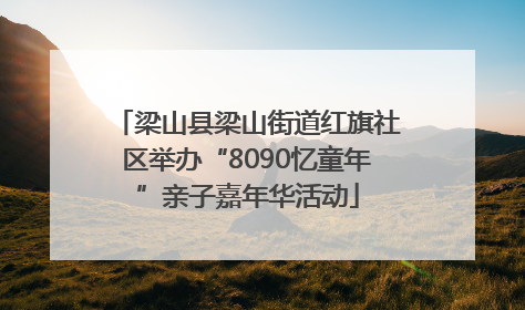 梁山县梁山街道红旗社区举办“8090忆童年”亲子嘉年华活动