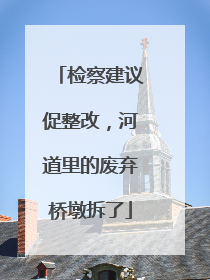 检察建议促整改，河道里的废弃桥墩拆了