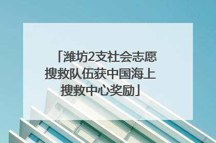 潍坊2支社会志愿搜救队伍获中国海上搜救中心奖励