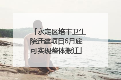 永定区培丰卫生院迁建项目6月底可实现整体搬迁