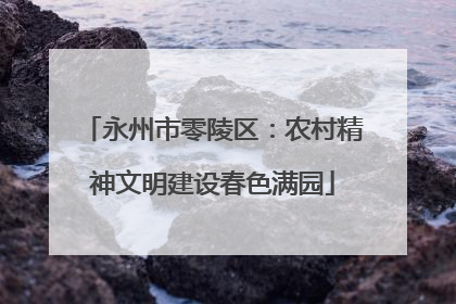 永州市零陵区：农村精神文明建设春色满园