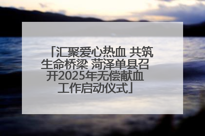 汇聚爱心热血 共筑生命桥梁 菏泽单县召开2025年无偿献血工作启动仪式